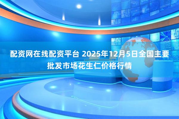 配资网在线配资平台 2025年12月5日全国主要批发市场花生仁价格行情