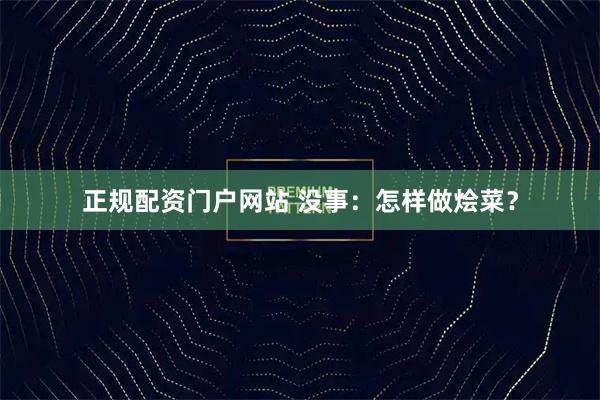 正规配资门户网站 没事：怎样做烩菜？