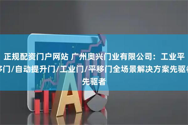 正规配资门户网站 广州奥兴门业有限公司：工业平移门/自动提升门/工业门/平移门全场景解决方案先驱者