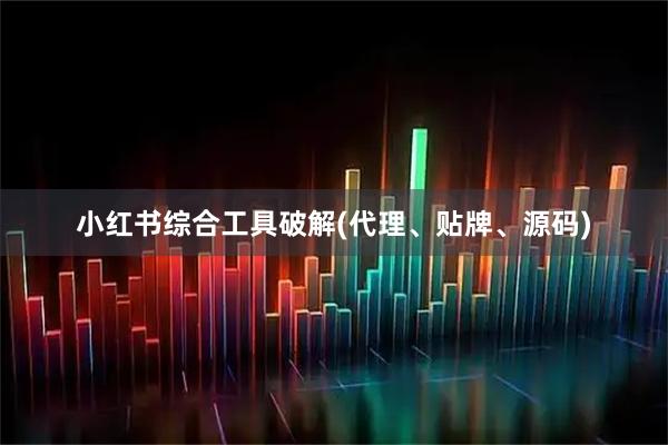 小红书综合工具破解(代理、贴牌、源码)