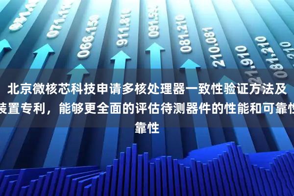 北京微核芯科技申请多核处理器一致性验证方法及装置专利，能够更全面的评估待测器件的性能和可靠性
