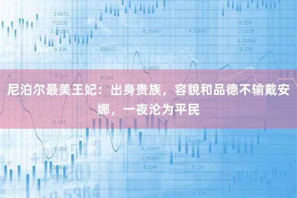 尼泊尔最美王妃：出身贵族，容貌和品德不输戴安娜，一夜沦为平民