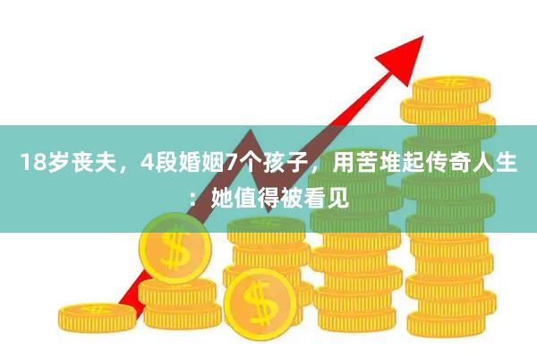 18岁丧夫，4段婚姻7个孩子，用苦堆起传奇人生：她值得被看见