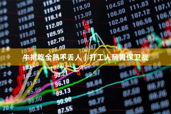 牛排吃全熟不丢人｜打工人肠胃保卫战