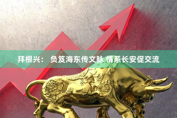 拜根兴： 负笈海东传文脉 情系长安促交流