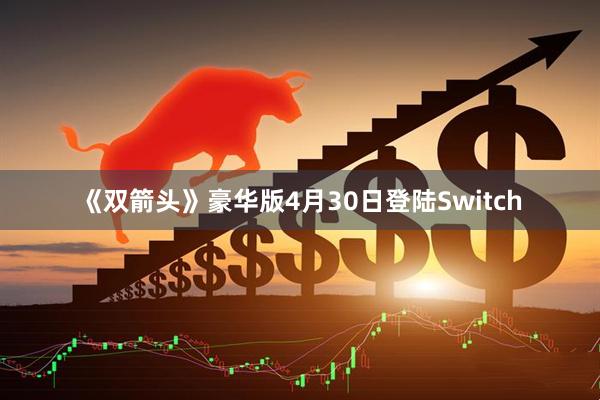 《双箭头》豪华版4月30日登陆Switch