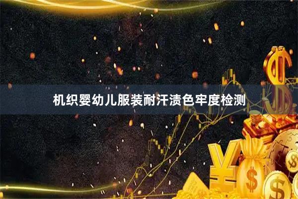 机织婴幼儿服装耐汗渍色牢度检测