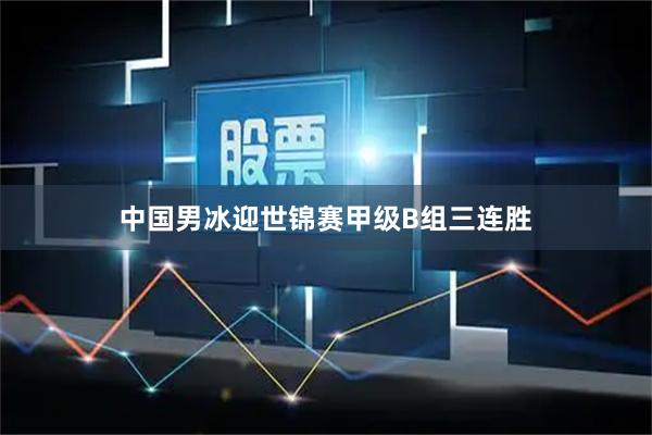 中国男冰迎世锦赛甲级B组三连胜