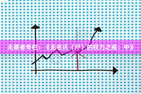 无眼者专栏：《无名氏（尸）的权力之戒：中》