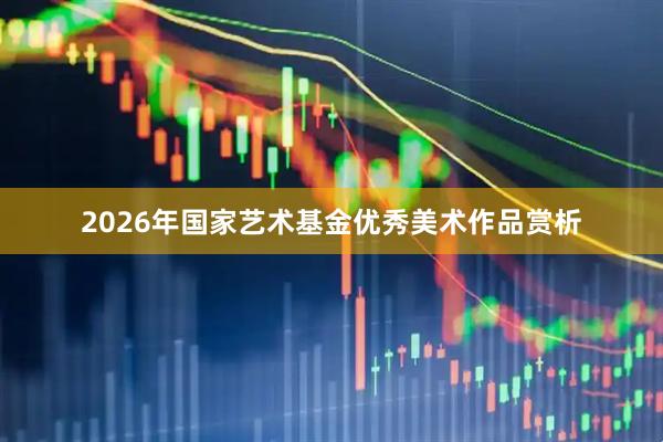 2026年国家艺术基金优秀美术作品赏析
