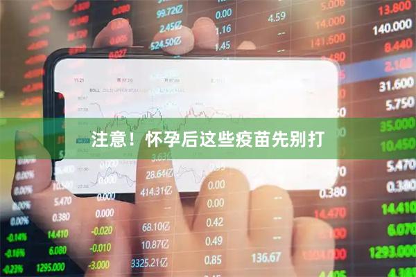 注意！怀孕后这些疫苗先别打