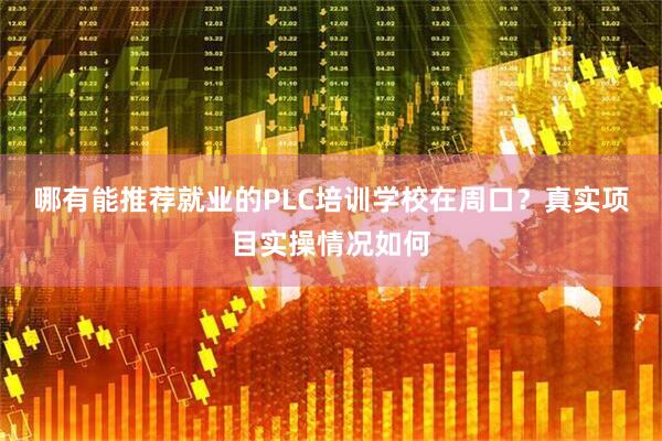 哪有能推荐就业的PLC培训学校在周口？真实项目实操情况如何