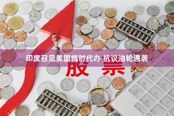 印度召见美国临时代办 抗议油轮遇袭